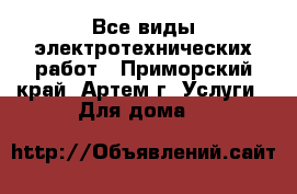 Все виды электротехнических работ - Приморский край, Артем г. Услуги » Для дома   